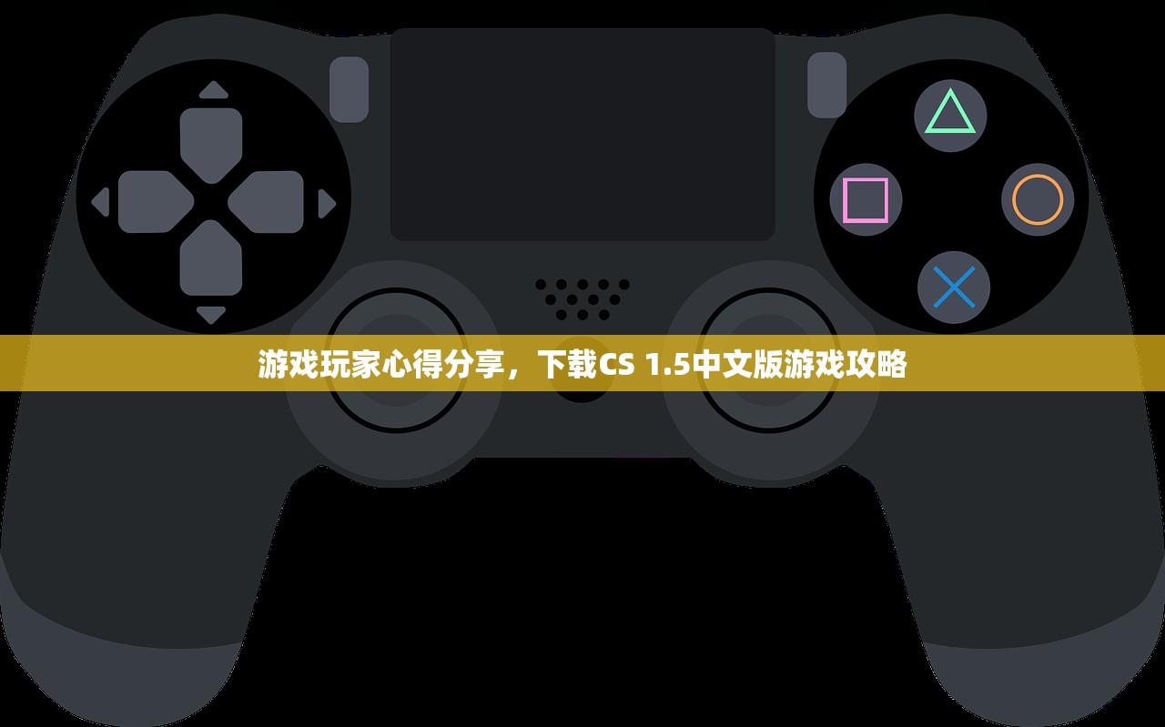 游戏玩家心得分享，下载CS 1.5中文版游戏攻略