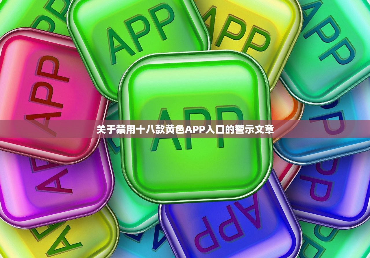 关于禁用十八款黄色APP入口的警示文章