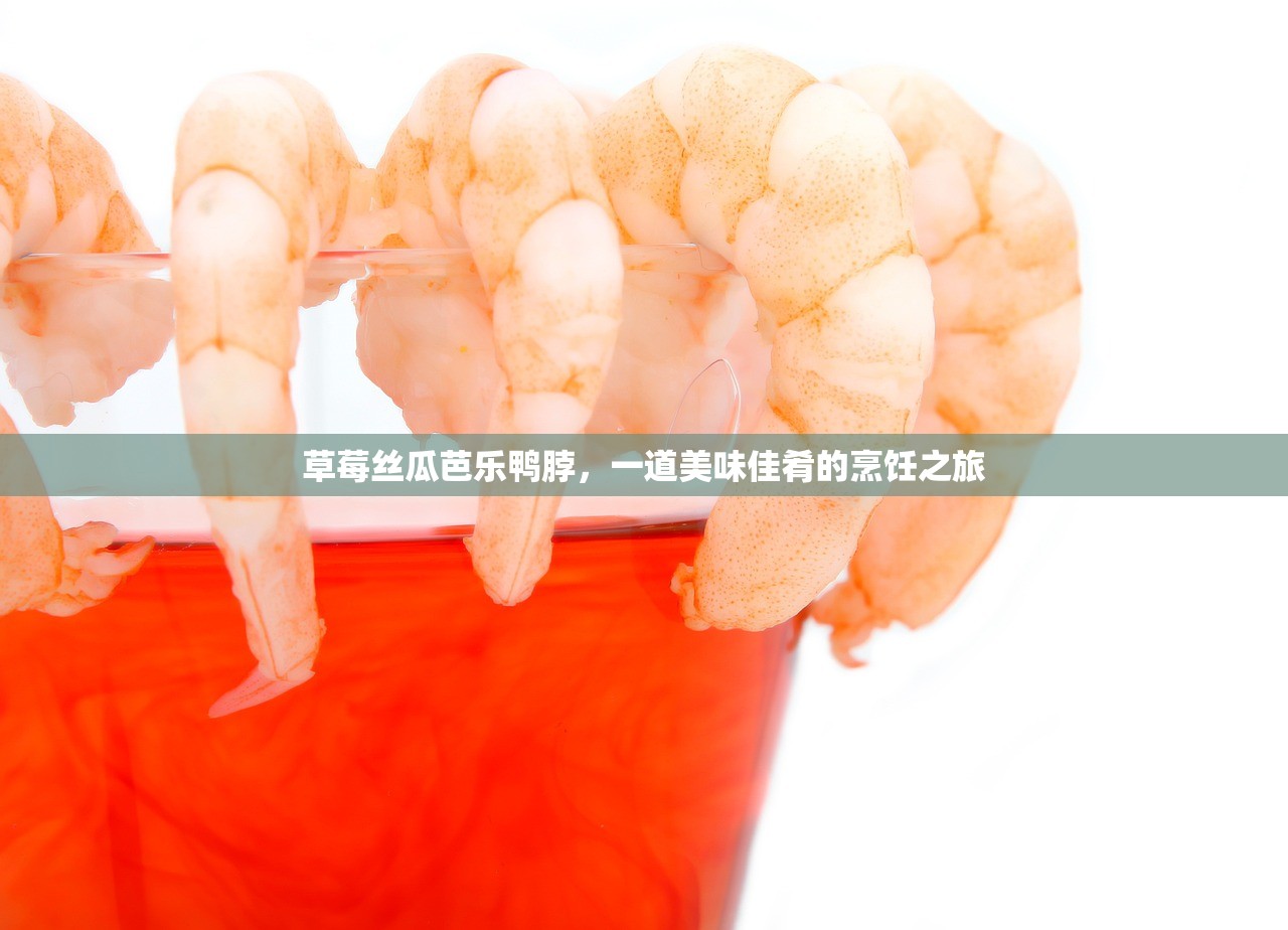 草莓丝瓜芭乐鸭脖，一道美味佳肴的烹饪之旅