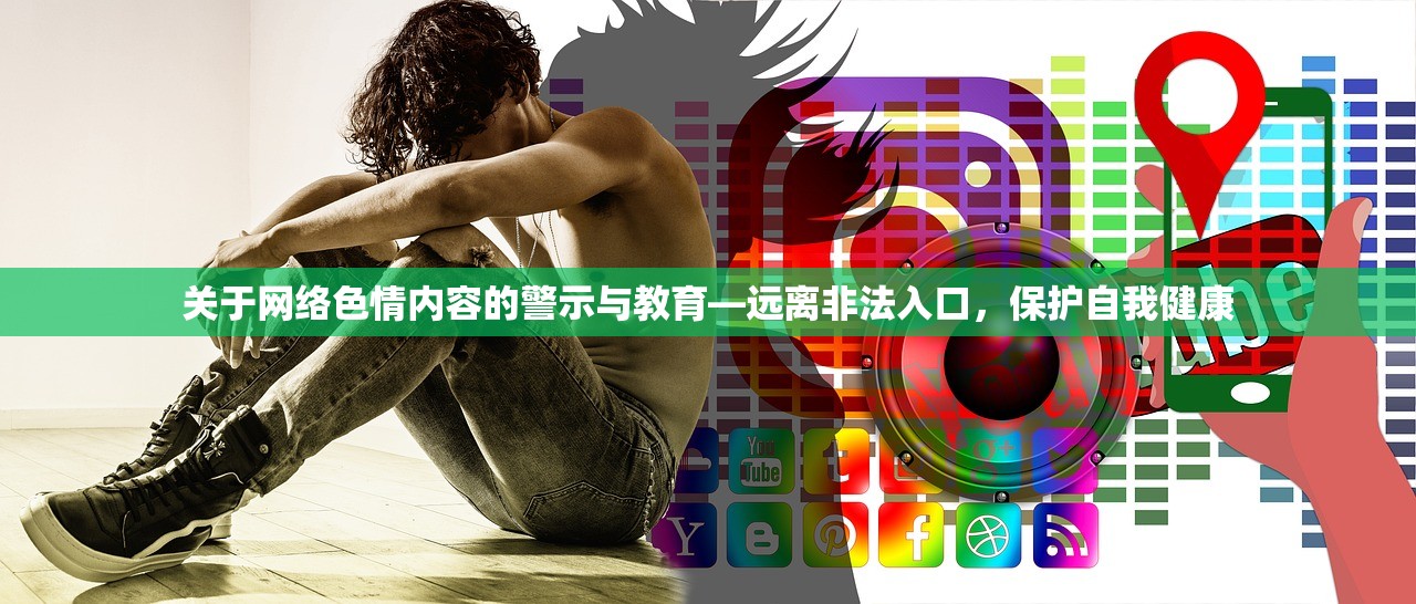 关于网络色情内容的警示与教育—远离非法入口，保护自我健康