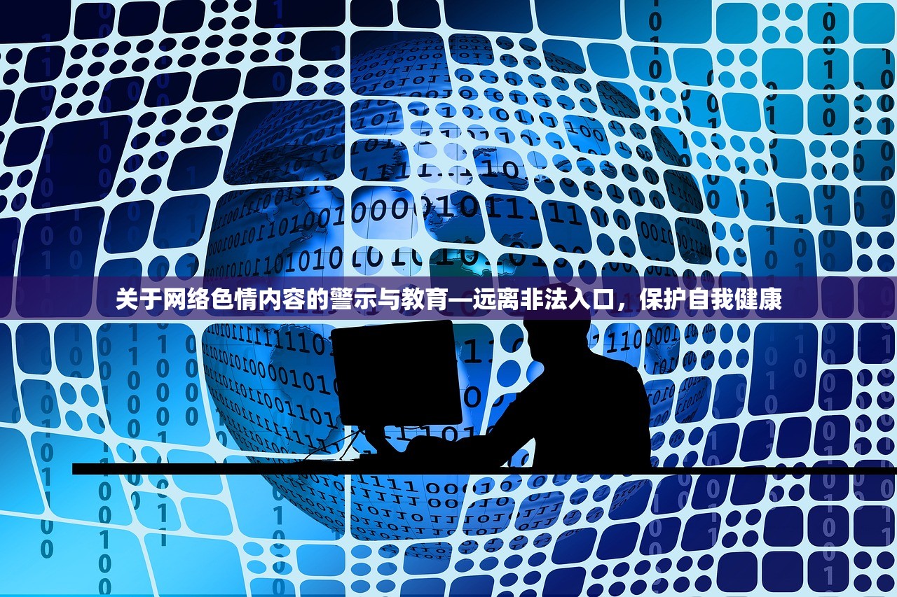 关于网络色情内容的警示与教育—远离非法入口，保护自我健康