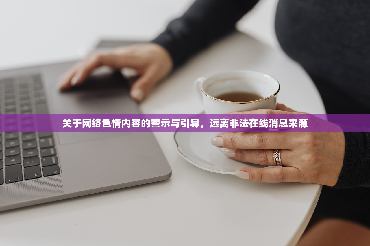 关于网络色情内容的警示与引导，远离非法在线消息来源