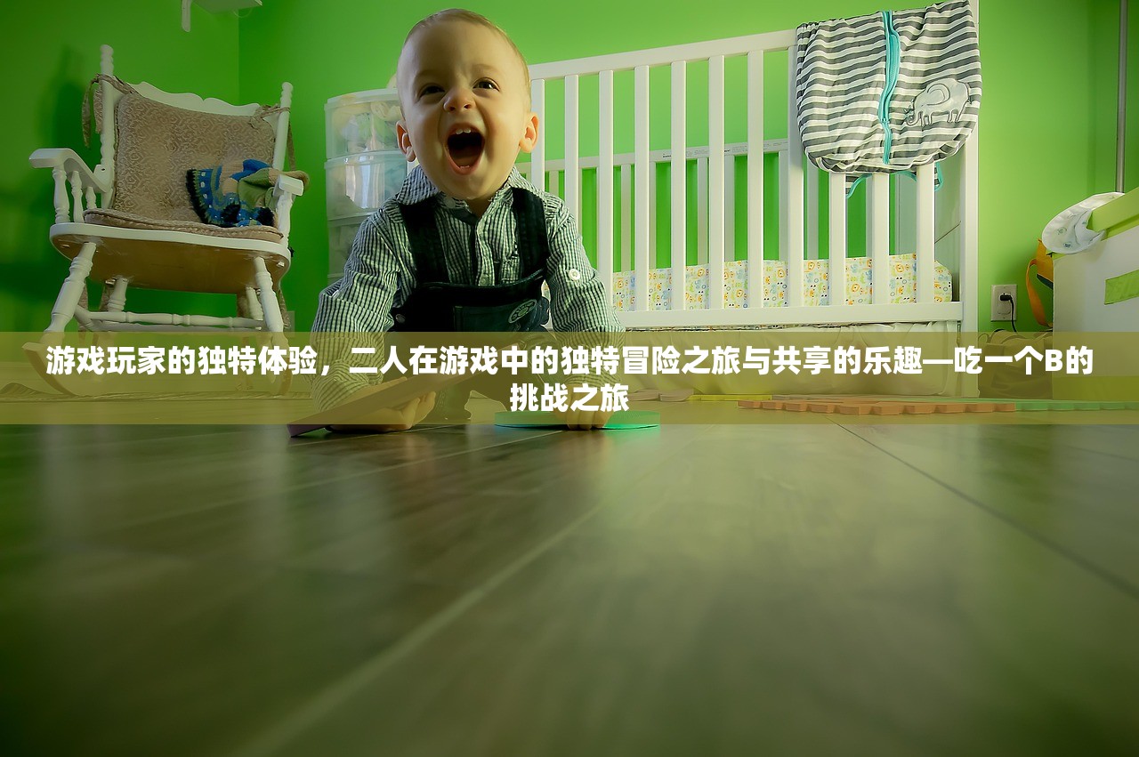 游戏玩家的独特体验，二人在游戏中的独特冒险之旅与共享的乐趣—吃一个B的挑战之旅
