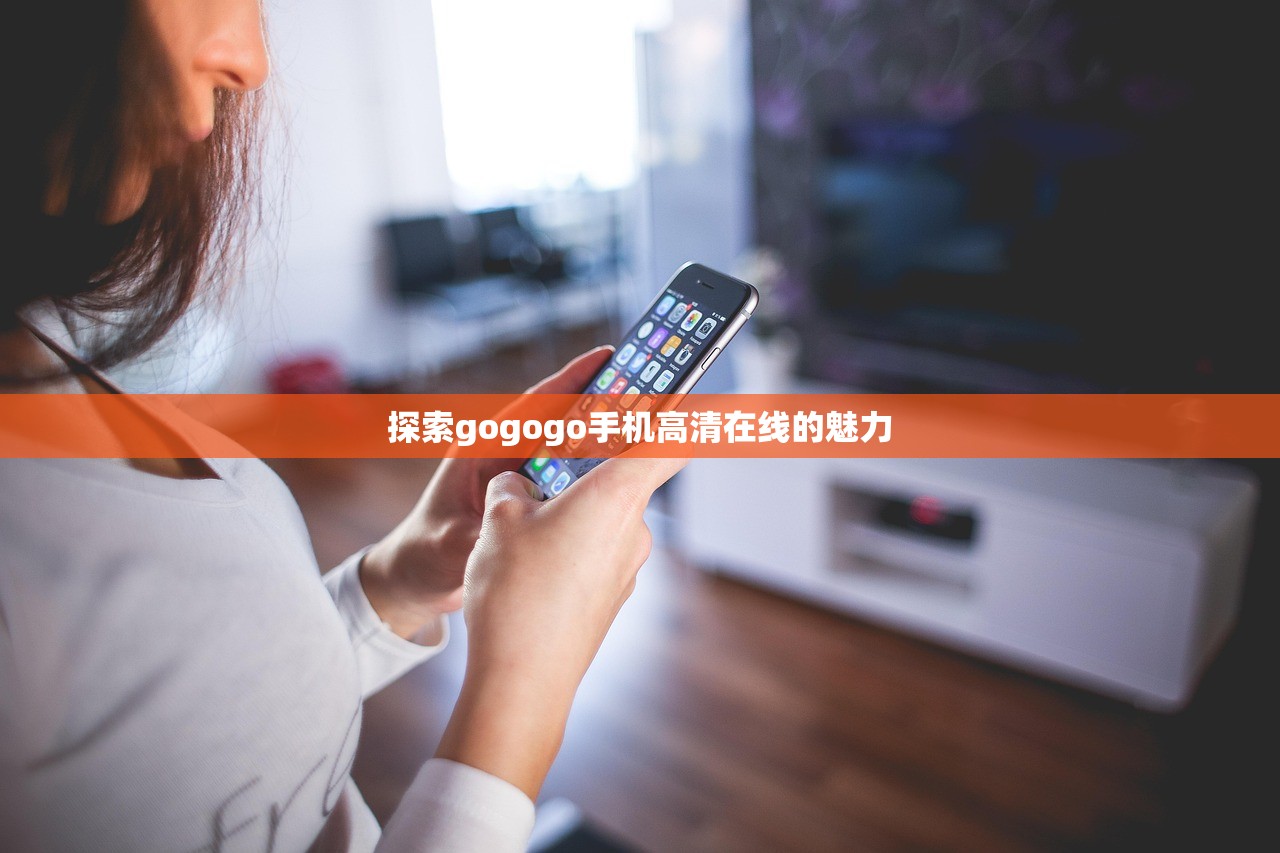 探索gogogo手机高清在线的魅力