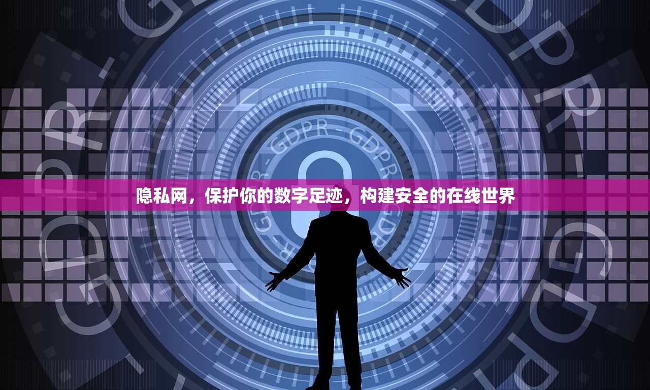 隐私网，保护你的数字足迹，构建安全的在线世界
