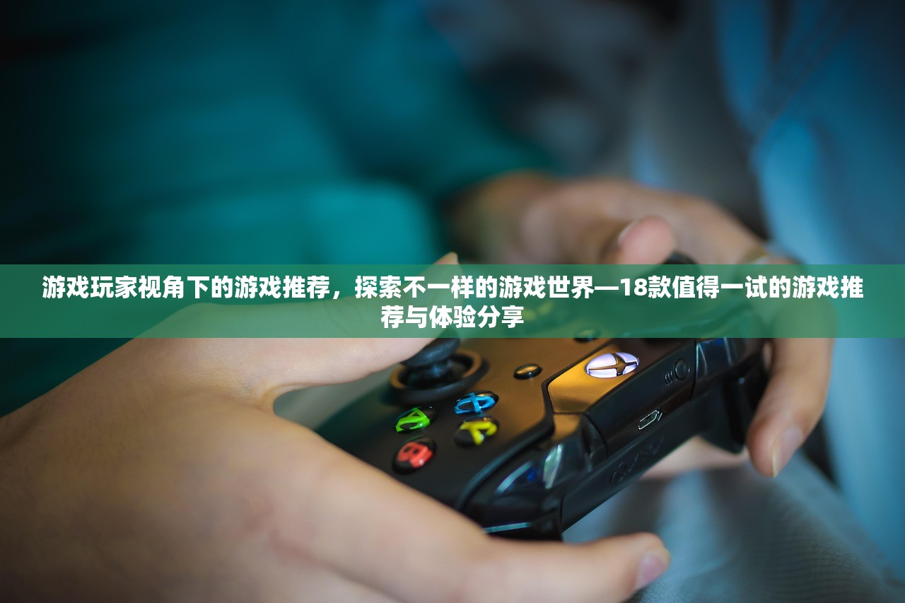 游戏玩家视角下的游戏推荐，探索不一样的游戏世界—18款值得一试的游戏推荐与体验分享