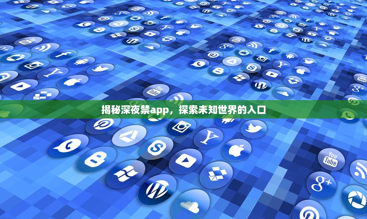 揭秘深夜禁app，探索未知世界的入口
