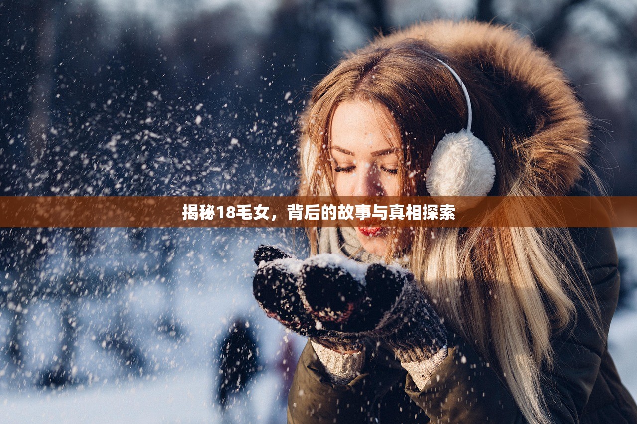 揭秘18毛女，背后的故事与真相探索