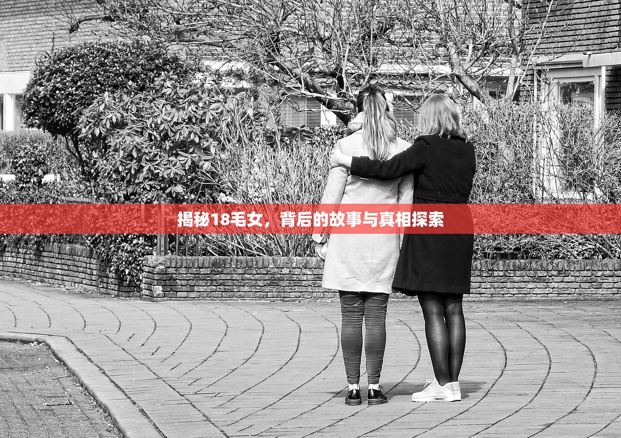 揭秘18毛女，背后的故事与真相探索