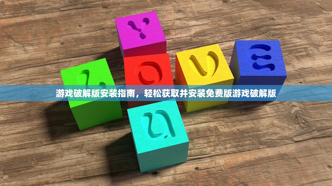 游戏破解版安装指南，轻松获取并安装免费版游戏破解版
