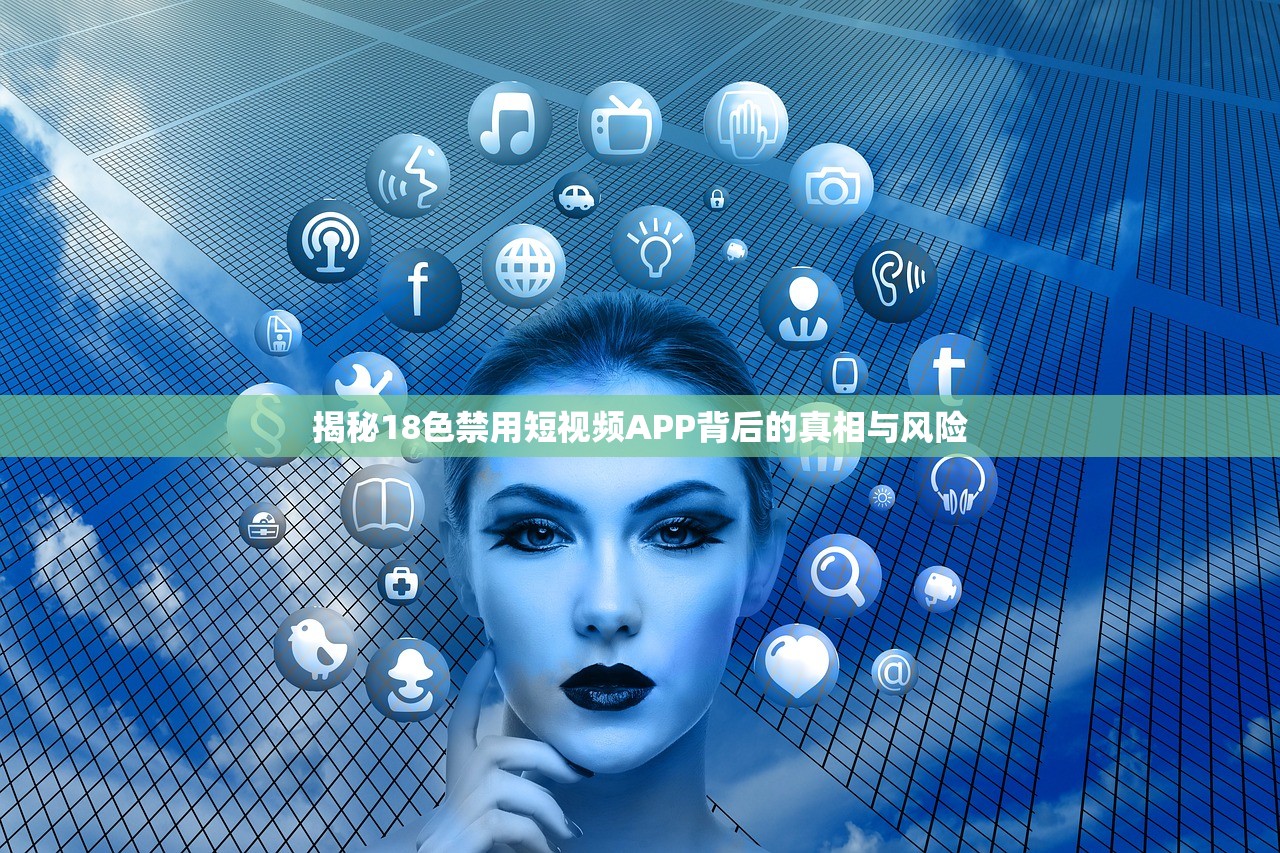 揭秘18色禁用短视频APP背后的真相与风险
