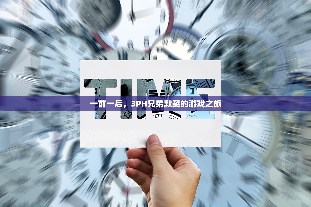 一前一后，3PH兄弟默契的游戏之旅