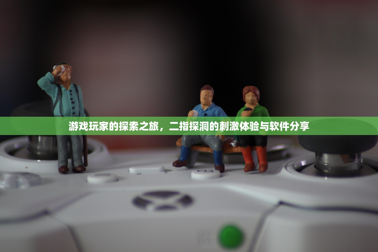 游戏玩家的探索之旅，二指探洞的刺激体验与软件分享