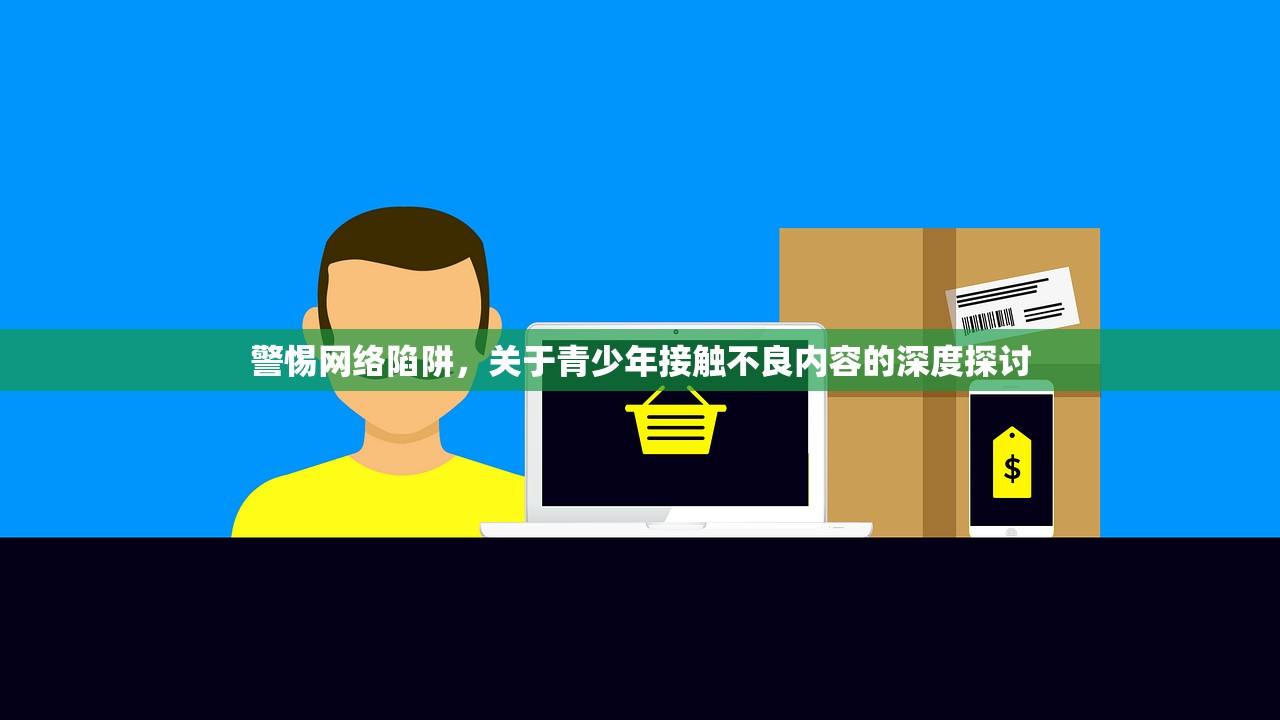警惕网络陷阱，关于青少年接触不良内容的深度探讨
