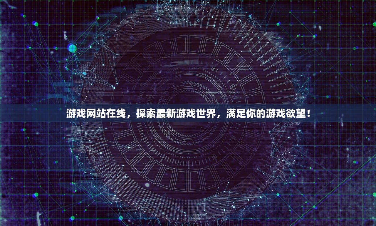 游戏网站在线，探索最新游戏世界，满足你的游戏欲望！
