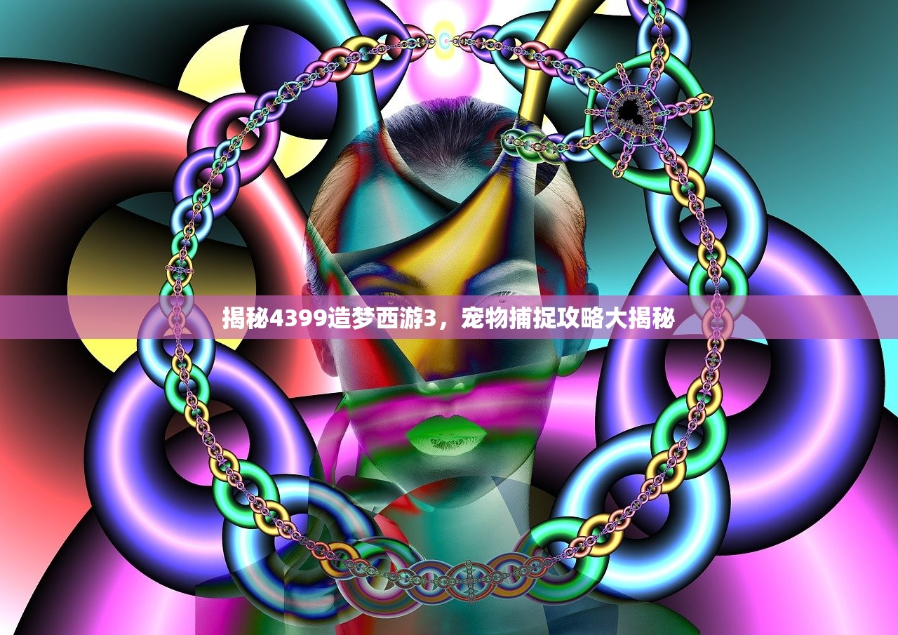 揭秘4399造梦西游3，宠物捕捉攻略大揭秘