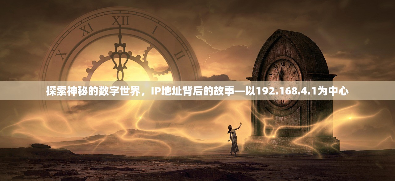 探索神秘的数字世界，IP地址背后的故事—以192.168.4.1为中心