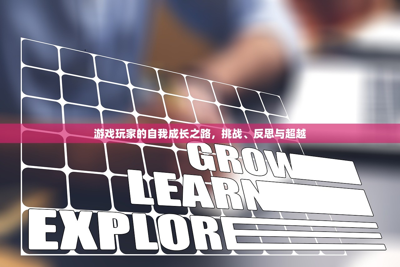游戏玩家的自我成长之路，挑战、反思与超越