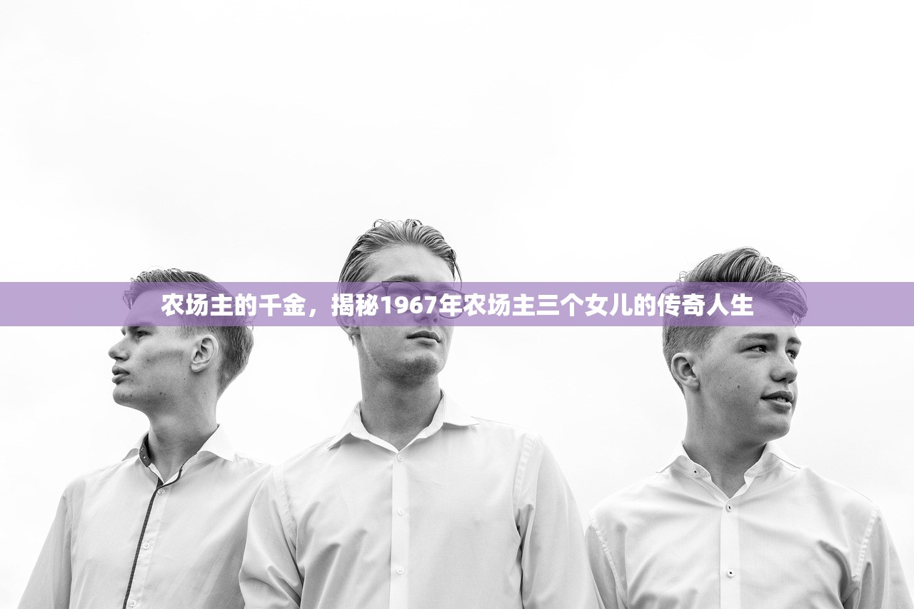 农场主的千金，揭秘1967年农场主三个女儿的传奇人生