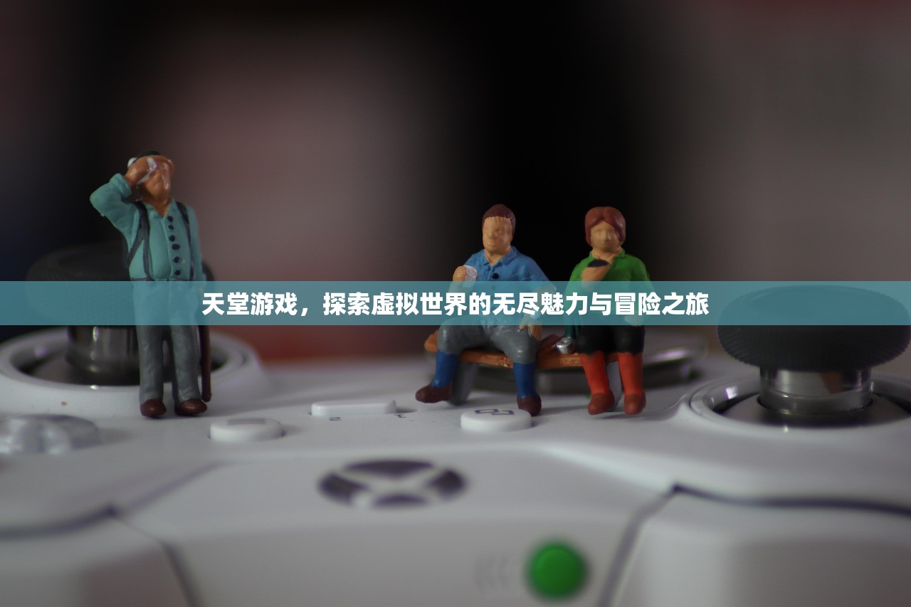 天堂游戏，探索虚拟世界的无尽魅力与冒险之旅