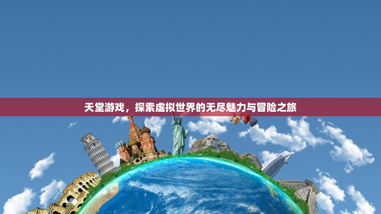 天堂游戏，探索虚拟世界的无尽魅力与冒险之旅