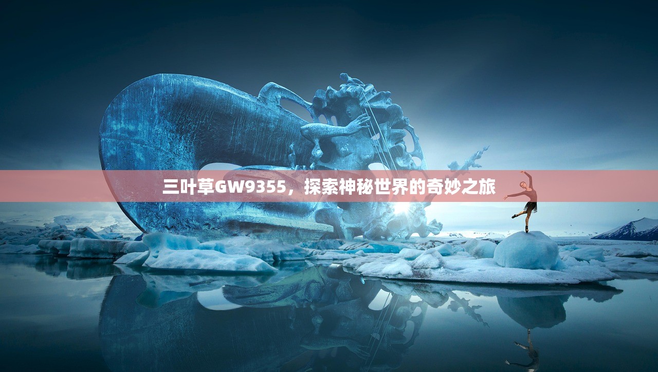 三叶草GW9355，探索神秘世界的奇妙之旅