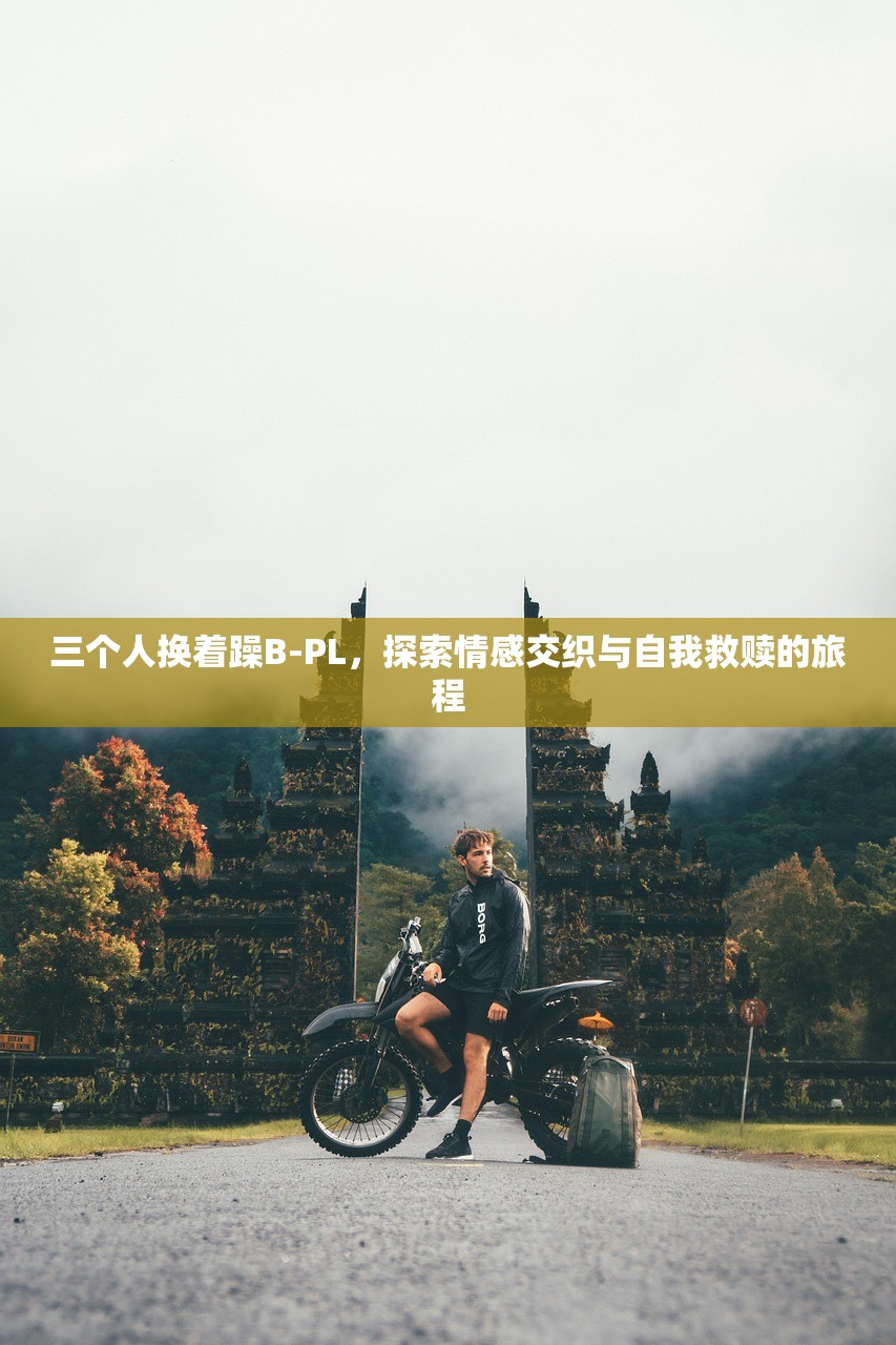 三个人换着躁B-PL，探索情感交织与自我救赎的旅程