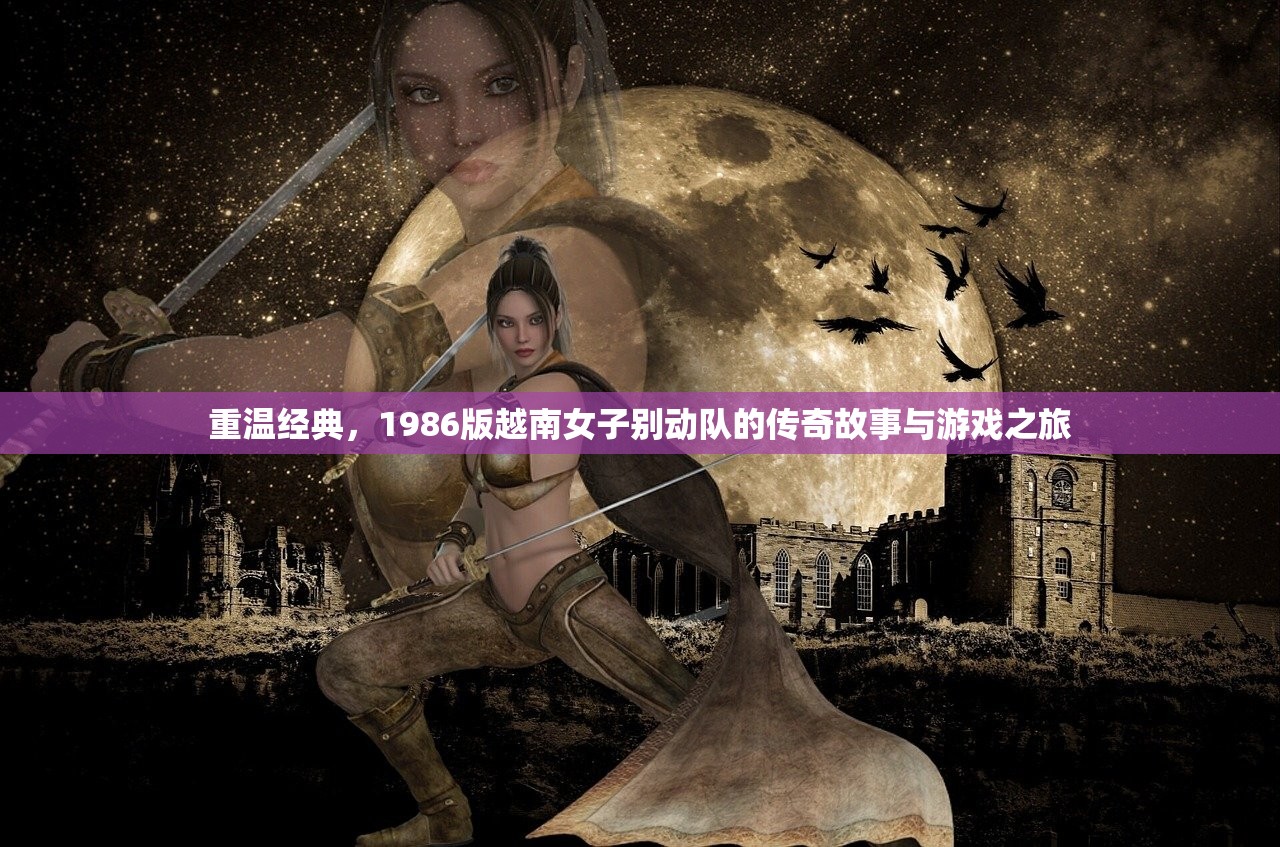 重温经典，1986版越南女子别动队的传奇故事与游戏之旅