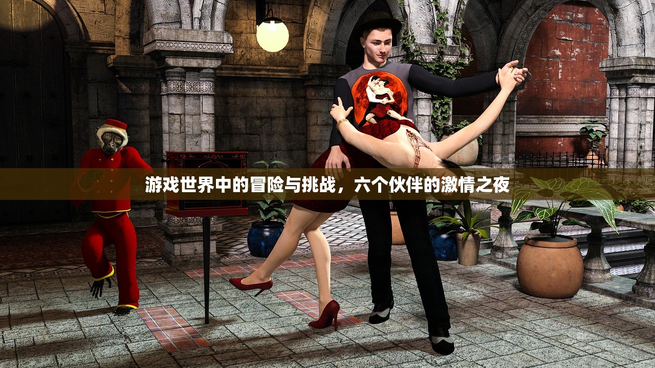 游戏世界中的冒险与挑战，六个伙伴的激情之夜