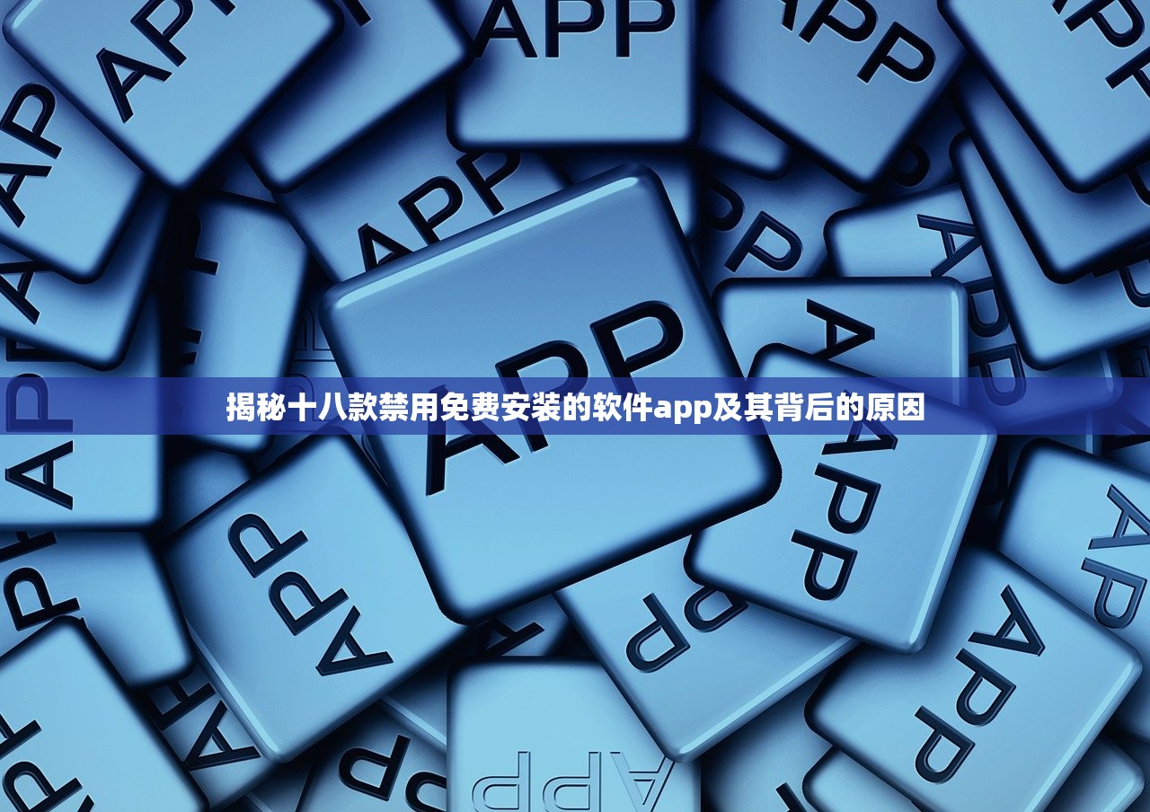 揭秘十八款禁用免费安装的软件app及其背后的原因