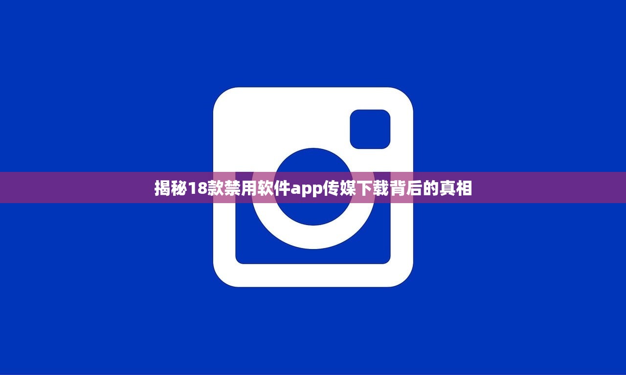 揭秘18款禁用软件app传媒下载背后的真相