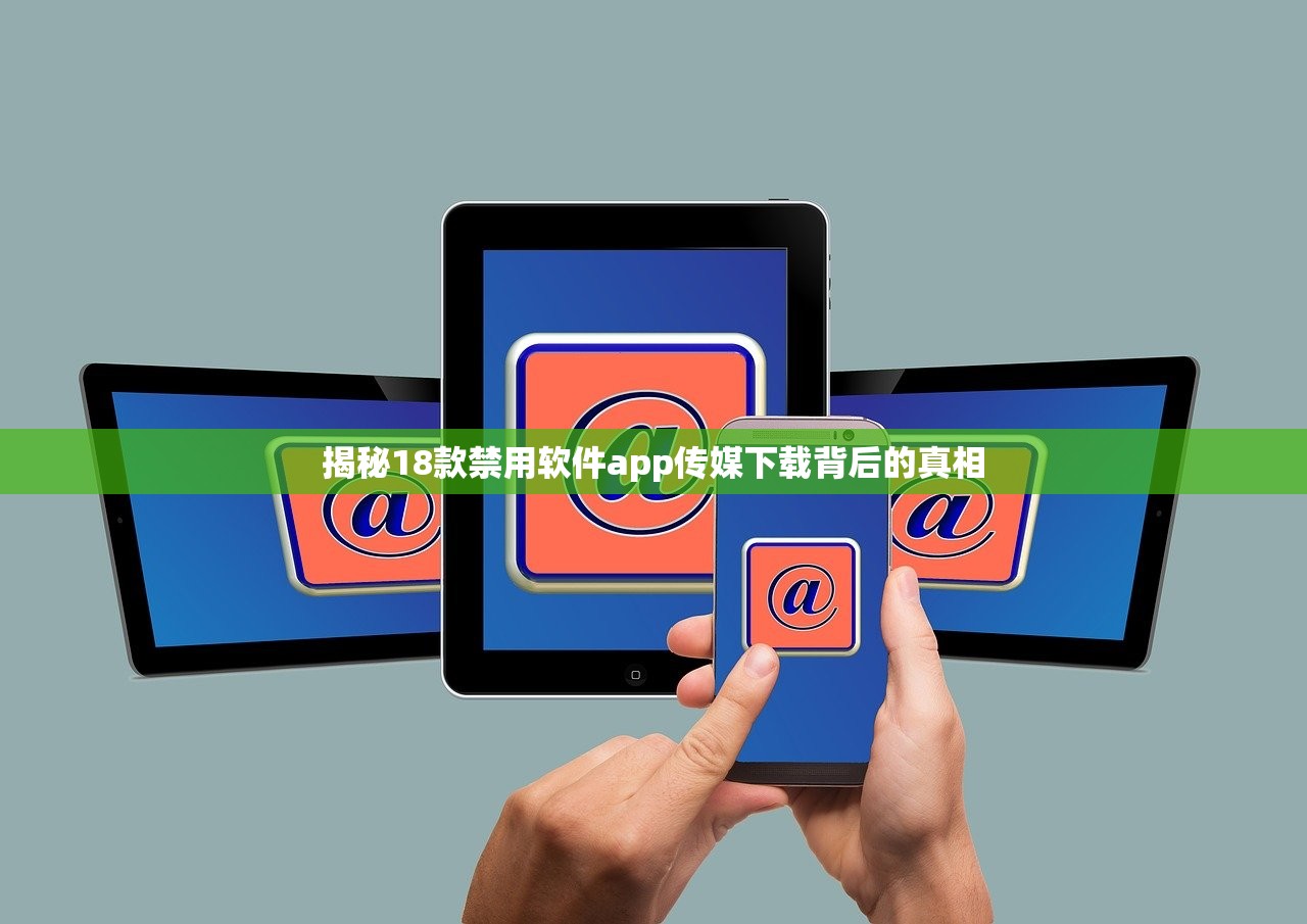 揭秘18款禁用软件app传媒下载背后的真相