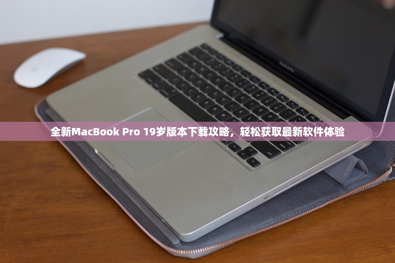 全新MacBook Pro 19岁版本下载攻略，轻松获取最新软件体验