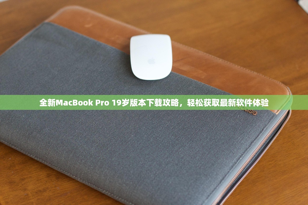 全新MacBook Pro 19岁版本下载攻略，轻松获取最新软件体验