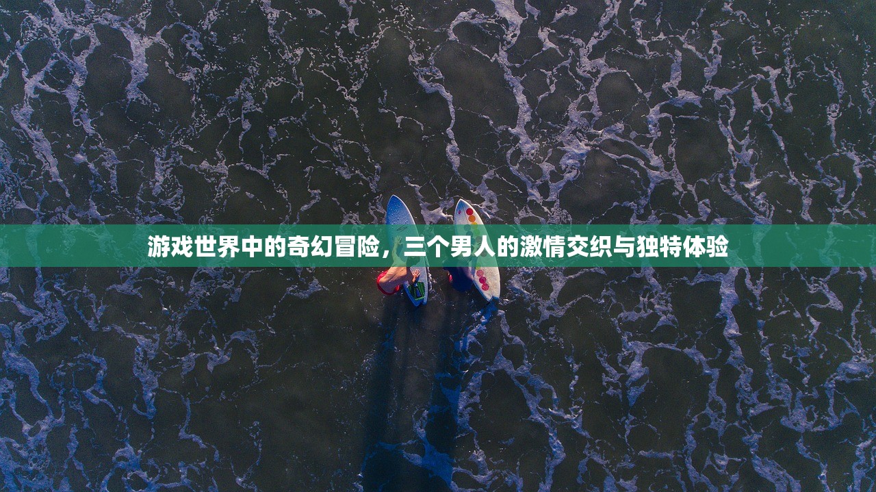 游戏世界中的奇幻冒险，三个男人的激情交织与独特体验
