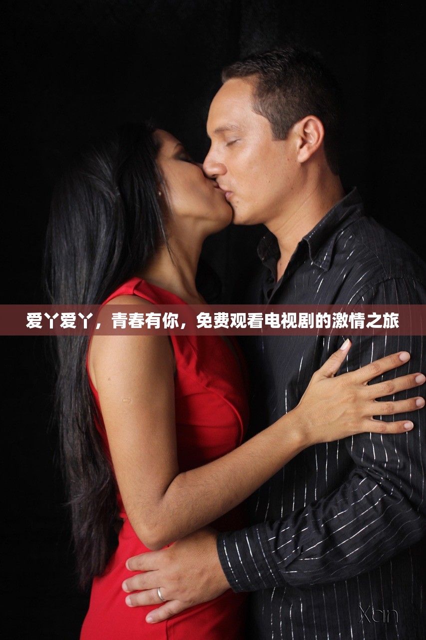 爱丫爱丫，青春有你，免费观看电视剧的激情之旅