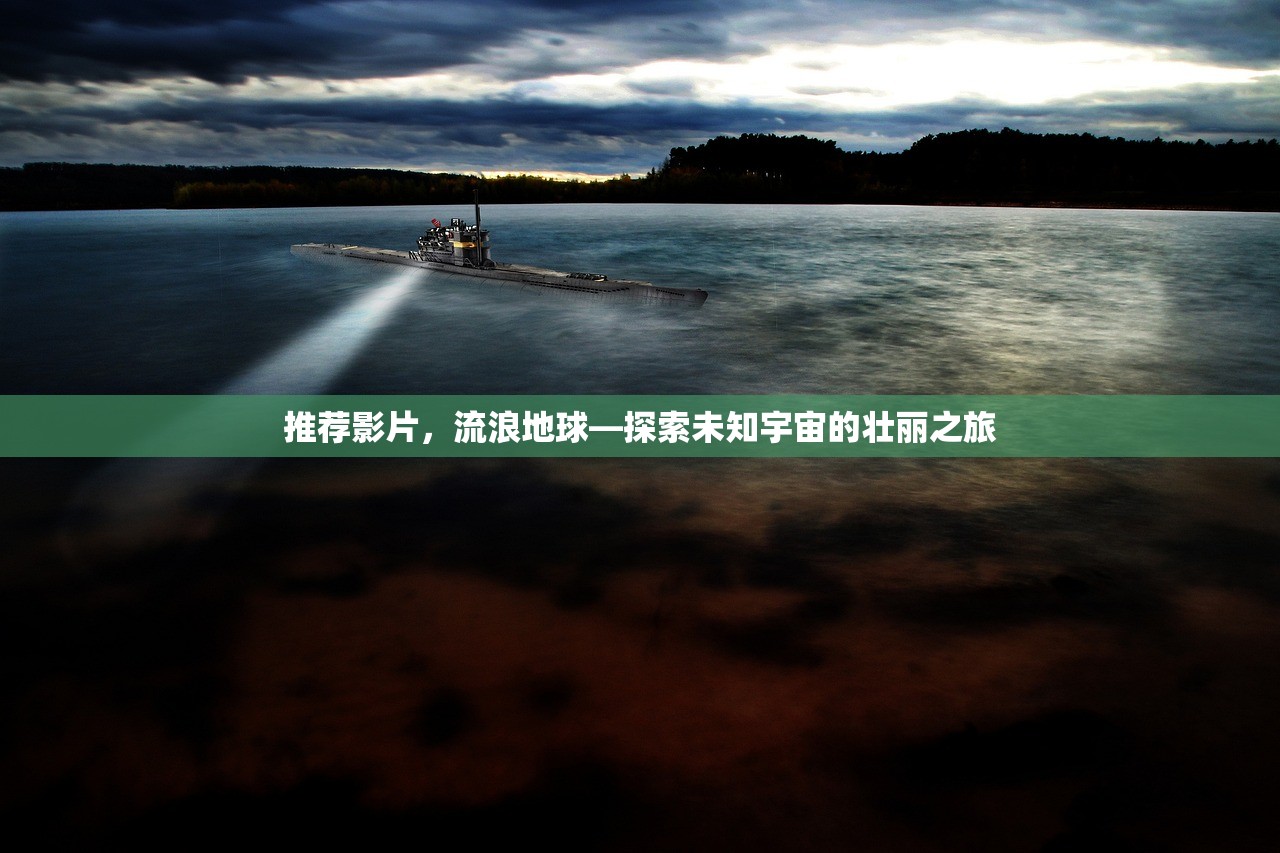 推荐影片，流浪地球—探索未知宇宙的壮丽之旅