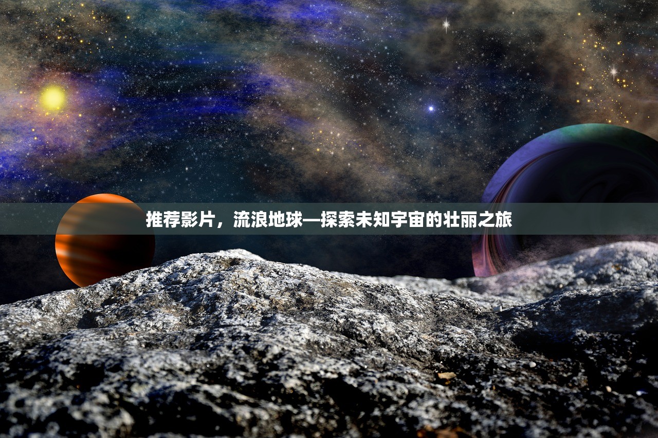 推荐影片，流浪地球—探索未知宇宙的壮丽之旅