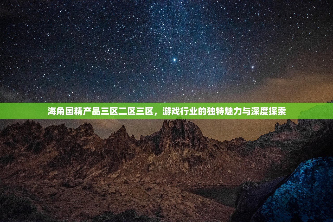 海角国精产品三区二区三区，游戏行业的独特魅力与深度探索