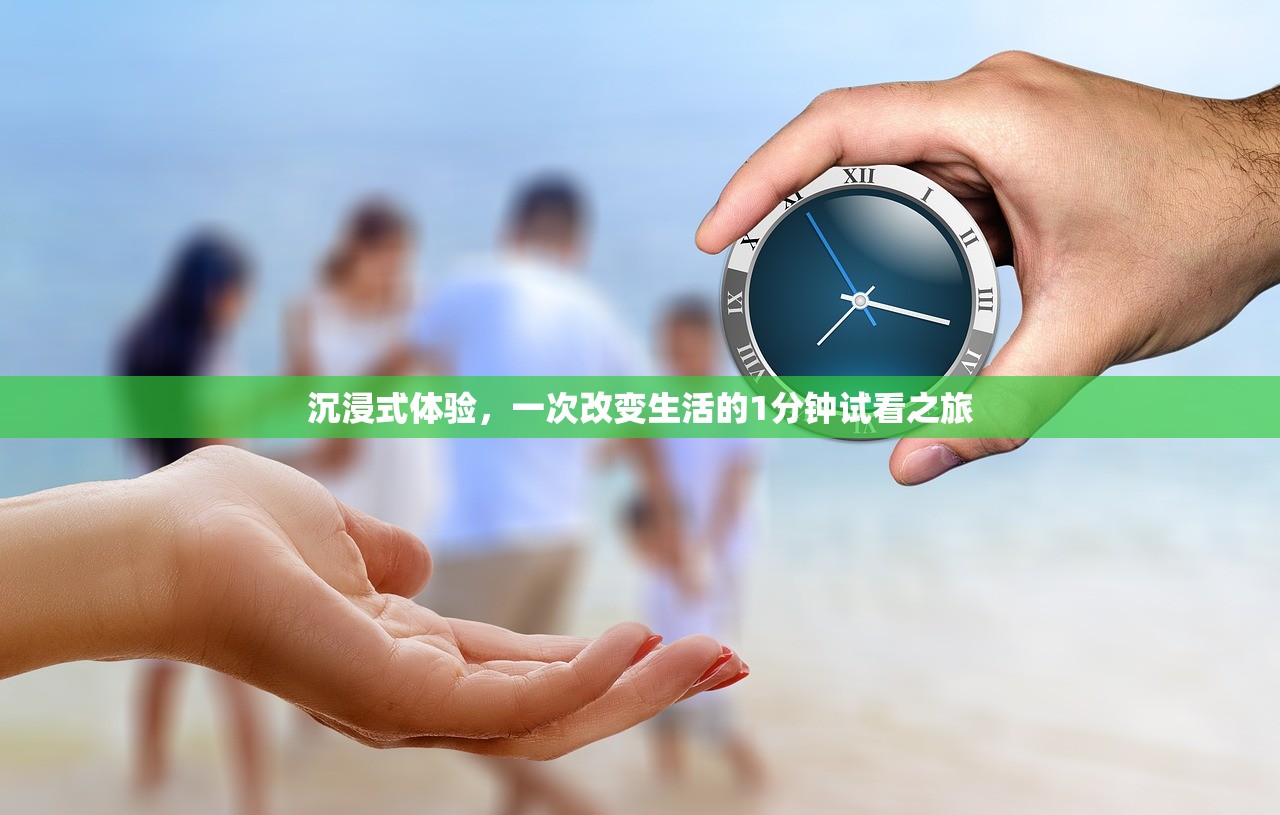 沉浸式体验，一次改变生活的1分钟试看之旅