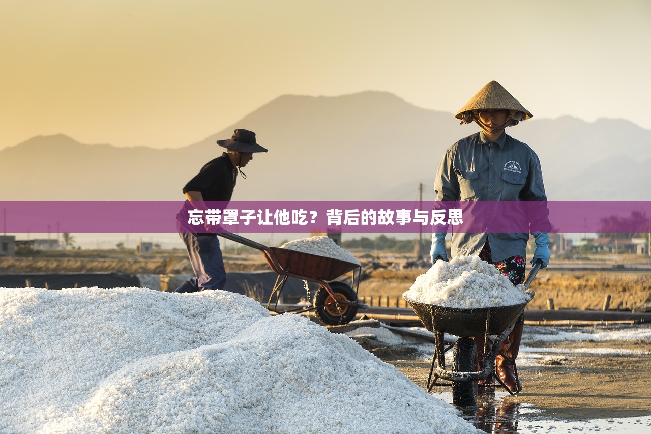忘带罩子让他吃？背后的故事与反思