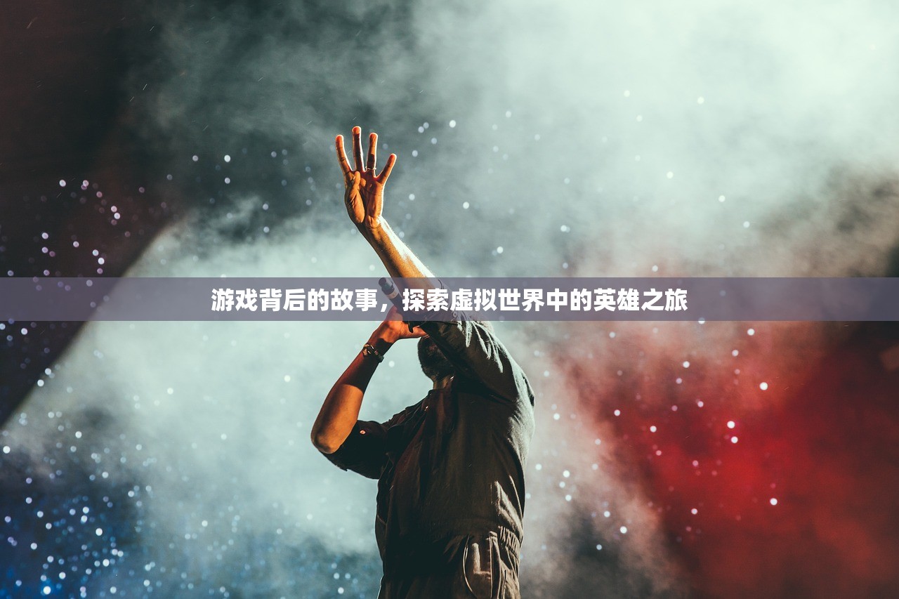游戏背后的故事，探索虚拟世界中的英雄之旅