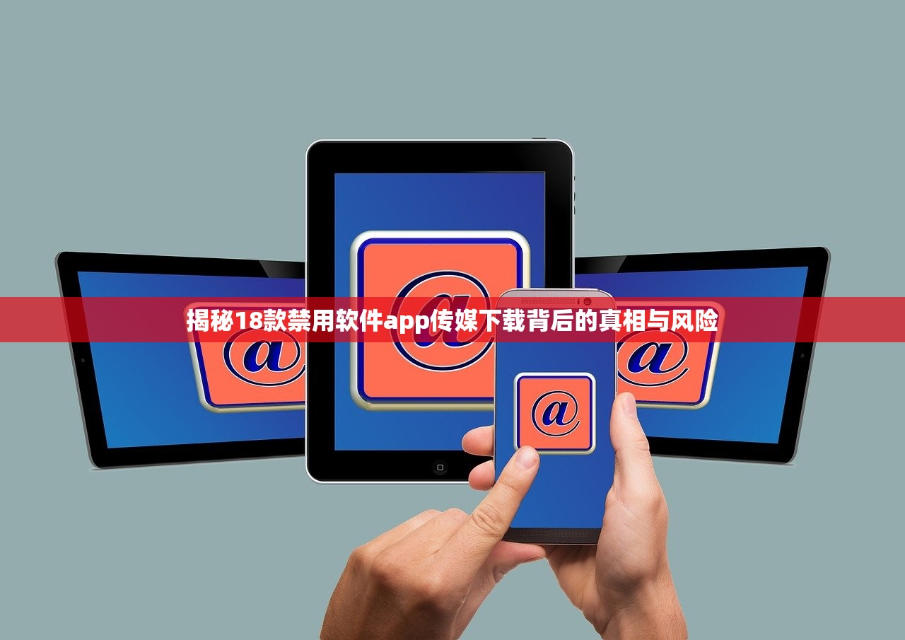 揭秘18款禁用软件app传媒下载背后的真相与风险