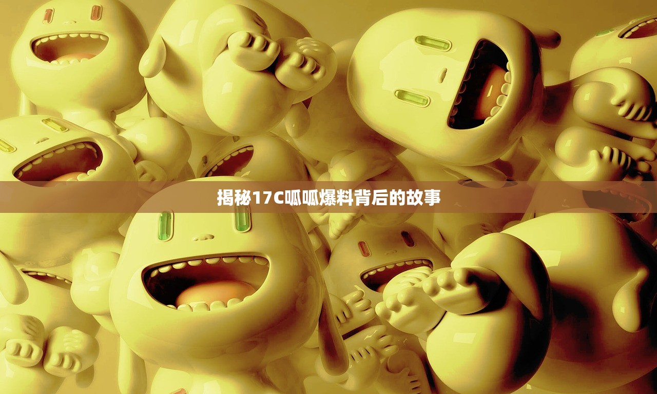 揭秘17C呱呱爆料背后的故事