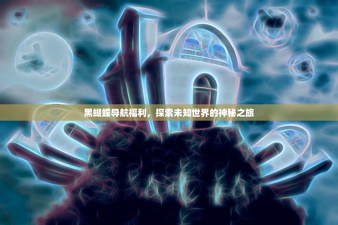 黑蝴蝶导航福利，探索未知世界的神秘之旅