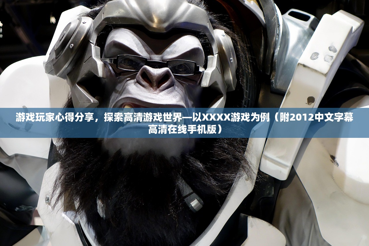 游戏玩家心得分享，探索高清游戏世界—以XXXX游戏为例（附2012中文字幕高清在线手机版）