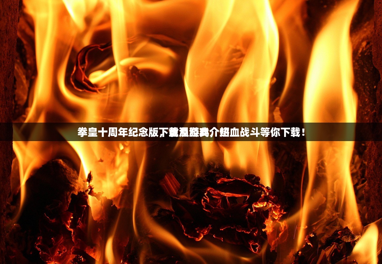 拳皇十周年纪念版下载及游戏介绍
拳皇十周年纪念版，重温经典，热血战斗等你下载！