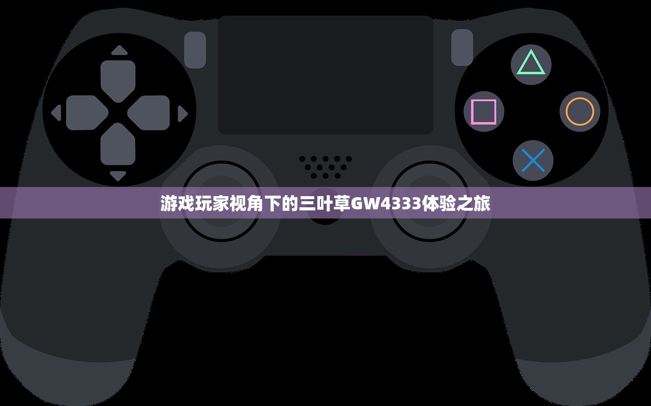 游戏玩家视角下的三叶草GW4333体验之旅