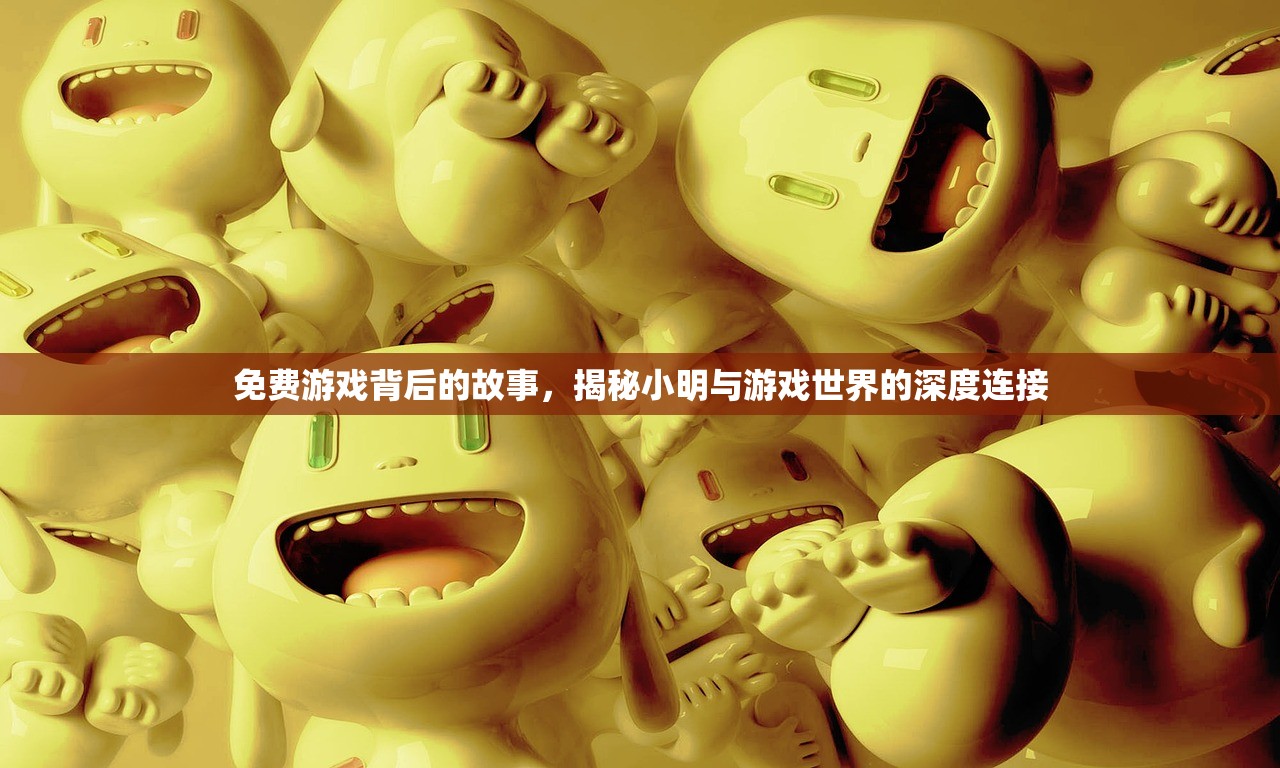 免费游戏背后的故事，揭秘小明与游戏世界的深度连接