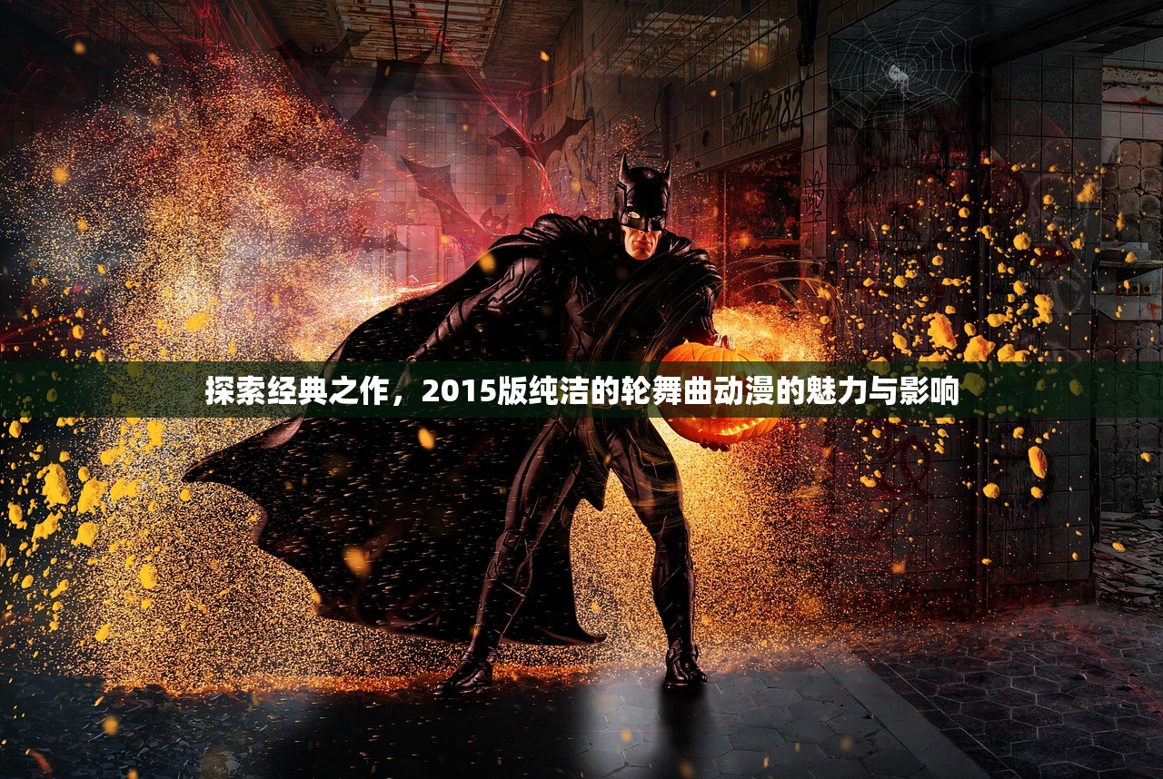 探索经典之作，2015版纯洁的轮舞曲动漫的魅力与影响